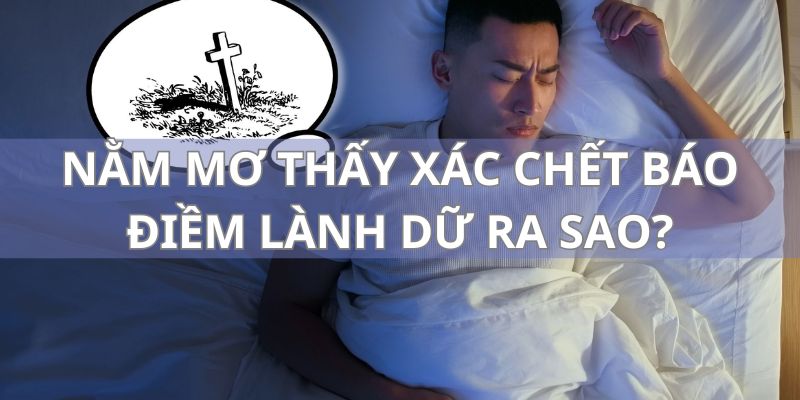 Mơ thấy xác chết có nhiều ý nghĩa khác nhau với chủ mộng